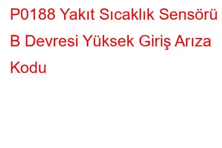 P0188 Yakıt Sıcaklık Sensörü B Devresi Yüksek Giriş Arıza Kodu