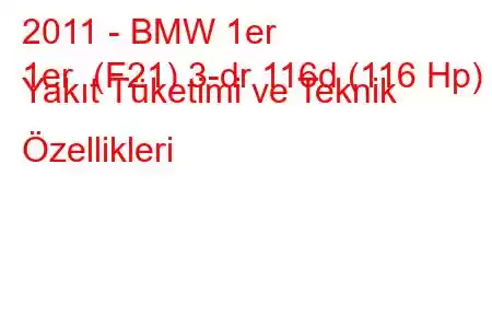 2011 - BMW 1er
1er (F21) 3-dr 116d (116 Hp) Yakıt Tüketimi ve Teknik Özellikleri