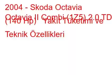 2004 - Skoda Octavia
Octavia II Combi (1Z5) 2.0 TDI (140 Hp) Yakıt Tüketimi ve Teknik Özellikleri