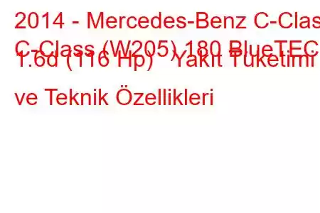 2014 - Mercedes-Benz C-Class
C-Class (W205) 180 BlueTEC 1.6d (116 Hp) Yakıt Tüketimi ve Teknik Özellikleri