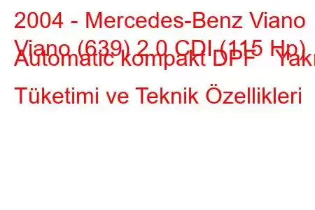 2004 - Mercedes-Benz Viano
Viano (639) 2.0 CDI (115 Hp) Automatic kompakt DPF Yakıt Tüketimi ve Teknik Özellikleri