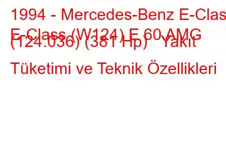 1994 - Mercedes-Benz E-Class
E-Class (W124) E 60 AMG (124.036) (381 Hp) Yakıt Tüketimi ve Teknik Özellikleri