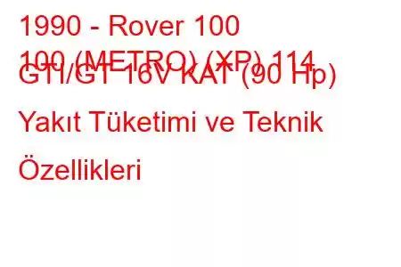 1990 - Rover 100
100 (METRO) (XP) 114 GTI/GT 16V KAT (90 Hp) Yakıt Tüketimi ve Teknik Özellikleri