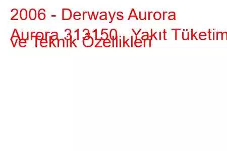 2006 - Derways Aurora
Aurora 313150 Yakıt Tüketimi ve Teknik Özellikleri