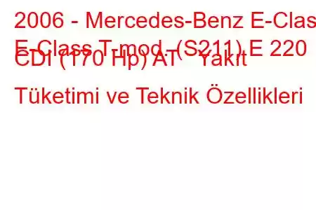 2006 - Mercedes-Benz E-Class
E-Class T-mod. (S211) E 220 CDI (170 Hp) AT Yakıt Tüketimi ve Teknik Özellikleri