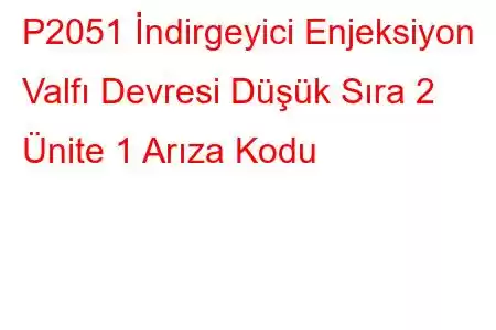 P2051 İndirgeyici Enjeksiyon Valfı Devresi Düşük Sıra 2 Ünite 1 Arıza Kodu