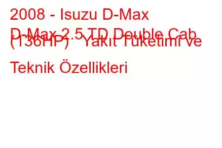 2008 - Isuzu D-Max
D-Max 2.5 TD Double Cab (136HP) Yakıt Tüketimi ve Teknik Özellikleri