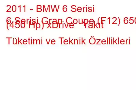 2011 - BMW 6 Serisi
6 Serisi Gran Coupe (F12) 650i (450 Hp) xDrive Yakıt Tüketimi ve Teknik Özellikleri