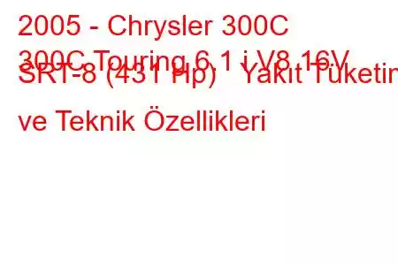 2005 - Chrysler 300C
300C Touring 6.1 i V8 16V SRT-8 (431 Hp) Yakıt Tüketimi ve Teknik Özellikleri