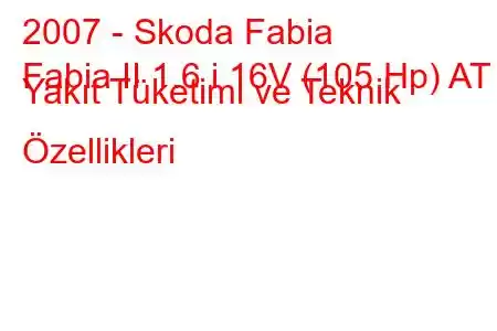 2007 - Skoda Fabia
Fabia II 1.6 i 16V (105 Hp) AT Yakıt Tüketimi ve Teknik Özellikleri