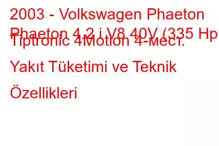 2003 - Volkswagen Phaeton
Phaeton 4.2 i V8 40V (335 Hp) Tiptronic 4Motion 4-мест. Yakıt Tüketimi ve Teknik Özellikleri