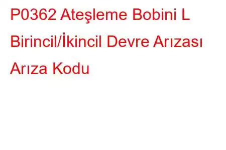 P0362 Ateşleme Bobini L Birincil/İkincil Devre Arızası Arıza Kodu