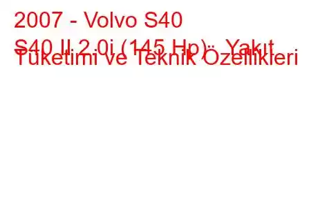 2007 - Volvo S40
S40 II 2.0i (145 Hp) Yakıt Tüketimi ve Teknik Özellikleri