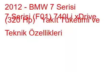 2012 - BMW 7 Serisi
7 Serisi (F01) 740Li xDrive (320 Hp) Yakıt Tüketimi ve Teknik Özellikleri