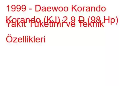 1999 - Daewoo Korando
Korando (KJ) 2.9 D (98 Hp) Yakıt Tüketimi ve Teknik Özellikleri