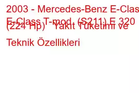 2003 - Mercedes-Benz E-Class
E-Class T-mod. (S211) E 320 (224 Hp) Yakıt Tüketimi ve Teknik Özellikleri