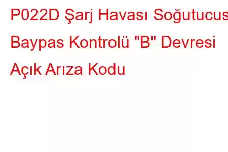 P022D Şarj Havası Soğutucusu Baypas Kontrolü 