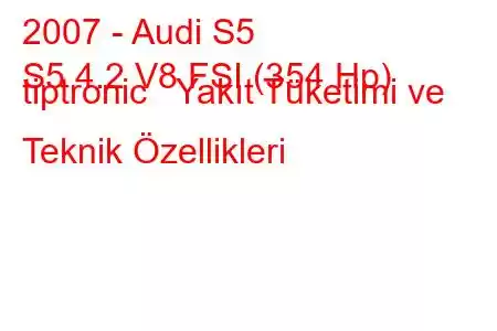 2007 - Audi S5
S5 4.2 V8 FSI (354 Hp) tiptronic Yakıt Tüketimi ve Teknik Özellikleri