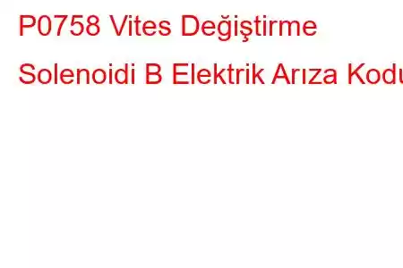 P0758 Vites Değiştirme Solenoidi B Elektrik Arıza Kodu