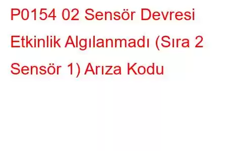 P0154 02 Sensör Devresi Etkinlik Algılanmadı (Sıra 2 Sensör 1) Arıza Kodu