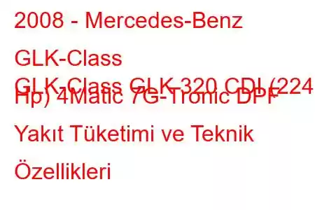 2008 - Mercedes-Benz GLK-Class
GLK-Class GLK 320 CDI (224 Hp) 4Matic 7G-Tronic DPF Yakıt Tüketimi ve Teknik Özellikleri