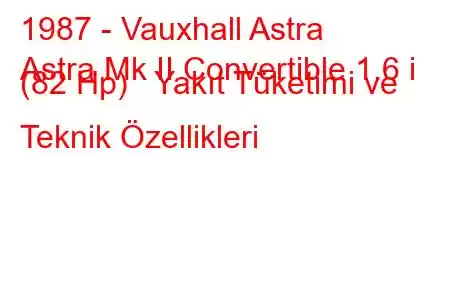 1987 - Vauxhall Astra
Astra Mk II Convertible 1.6 i (82 Hp) Yakıt Tüketimi ve Teknik Özellikleri