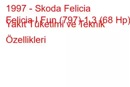 1997 - Skoda Felicia
Felicia I Fun (797) 1.3 (68 Hp) Yakıt Tüketimi ve Teknik Özellikleri