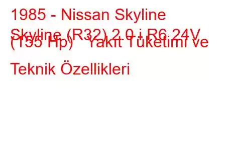 1985 - Nissan Skyline
Skyline (R32) 2.0 i R6 24V (155 Hp) Yakıt Tüketimi ve Teknik Özellikleri