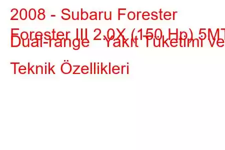 2008 - Subaru Forester
Forester III 2.0X (150 Hp) 5MT Dual-range Yakıt Tüketimi ve Teknik Özellikleri