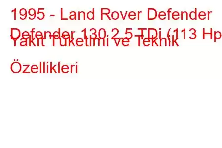 1995 - Land Rover Defender
Defender 130 2.5 TDi (113 Hp) Yakıt Tüketimi ve Teknik Özellikleri