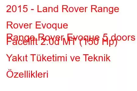 2015 - Land Rover Range Rover Evoque
Range Rover Evoque 5 doors Facelift 2.0d MT (150 Hp) Yakıt Tüketimi ve Teknik Özellikleri