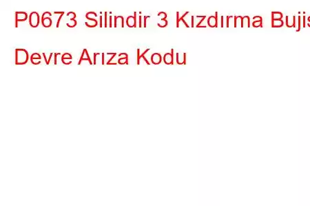 P0673 Silindir 3 Kızdırma Bujisi Devre Arıza Kodu