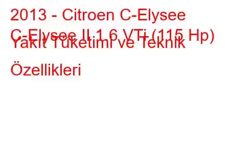 2013 - Citroen C-Elysee
C-Elysee II 1.6 VTi (115 Hp) Yakıt Tüketimi ve Teknik Özellikleri