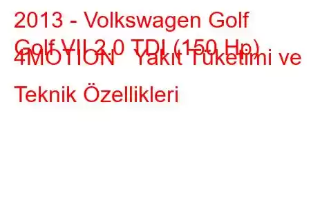 2013 - Volkswagen Golf
Golf VII 2.0 TDI (150 Hp) 4MOTION Yakıt Tüketimi ve Teknik Özellikleri