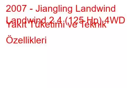 2007 - Jiangling Landwind
Landwind 2.4 (125 Hp) 4WD Yakıt Tüketimi ve Teknik Özellikleri