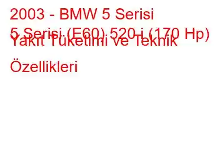 2003 - BMW 5 Serisi
5 Serisi (E60) 520 i (170 Hp) Yakıt Tüketimi ve Teknik Özellikleri