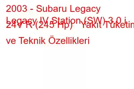 2003 - Subaru Legacy
Legacy IV Station (SW) 3.0 i 24V R (245 Hp) Yakıt Tüketimi ve Teknik Özellikleri