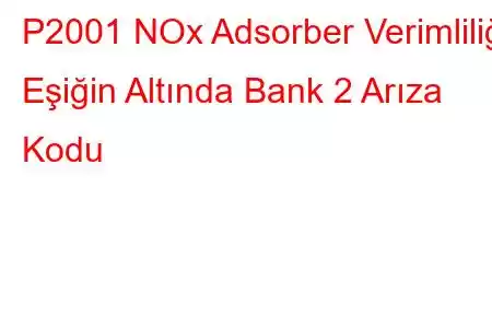 P2001 NOx Adsorber Verimliliği Eşiğin Altında Bank 2 Arıza Kodu