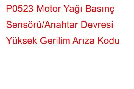 P0523 Motor Yağı Basınç Sensörü/Anahtar Devresi Yüksek Gerilim Arıza Kodu