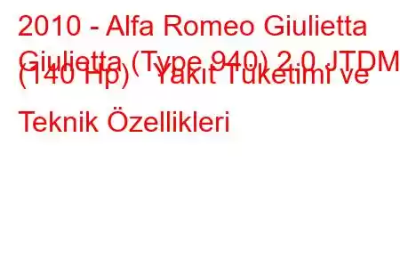 2010 - Alfa Romeo Giulietta
Giulietta (Type 940) 2.0 JTDM (140 Hp) Yakıt Tüketimi ve Teknik Özellikleri