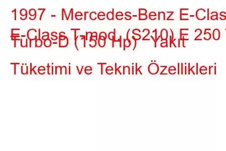 1997 - Mercedes-Benz E-Class
E-Class T-mod. (S210) E 250 T Turbo-D (150 Hp) Yakıt Tüketimi ve Teknik Özellikleri