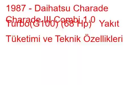 1987 - Daihatsu Charade
Charade III Combi 1.0 Turbo(G100) (68 Hp) Yakıt Tüketimi ve Teknik Özellikleri