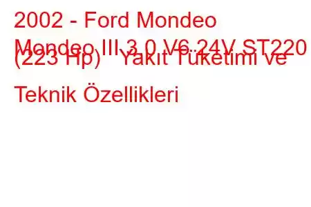 2002 - Ford Mondeo
Mondeo III 3.0 V6 24V ST220 (223 Hp) Yakıt Tüketimi ve Teknik Özellikleri