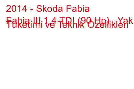 2014 - Skoda Fabia
Fabia III 1.4 TDI (90 Hp) Yakıt Tüketimi ve Teknik Özellikleri