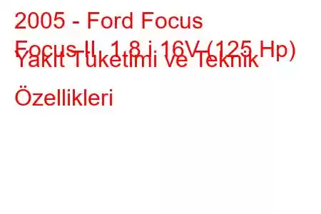 2005 - Ford Focus
Focus II 1.8 i 16V (125 Hp) Yakıt Tüketimi ve Teknik Özellikleri