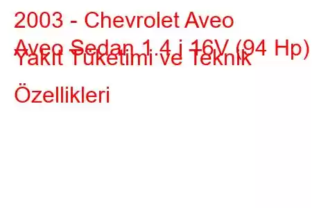 2003 - Chevrolet Aveo
Aveo Sedan 1.4 i 16V (94 Hp) Yakıt Tüketimi ve Teknik Özellikleri