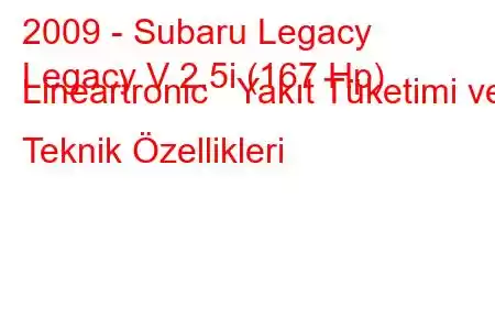 2009 - Subaru Legacy
Legacy V 2.5i (167 Hp) Lineartronic Yakıt Tüketimi ve Teknik Özellikleri