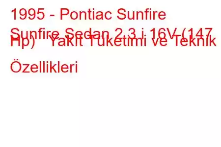 1995 - Pontiac Sunfire
Sunfire Sedan 2.3 i 16V (147 Hp) Yakıt Tüketimi ve Teknik Özellikleri