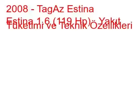 2008 - TagAz Estina
Estina 1.6 (119 Hp) Yakıt Tüketimi ve Teknik Özellikleri