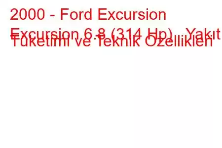 2000 - Ford Excursion
Excursion 6.8 (314 Hp) Yakıt Tüketimi ve Teknik Özellikleri